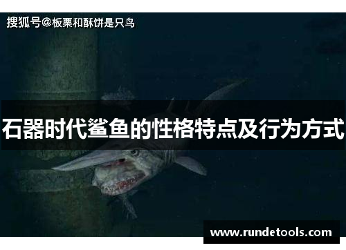 石器时代鲨鱼的性格特点及行为方式 石器时代鲨鱼的性格特点及行为方式